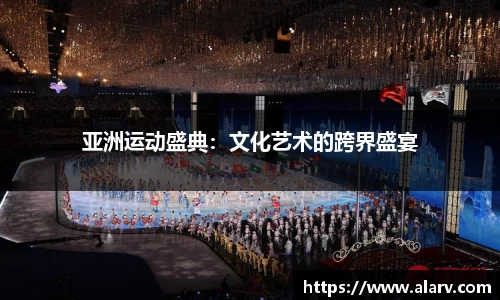 亚洲运动盛典：文化艺术的跨界盛宴