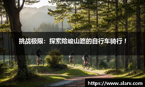 挑战极限：探索险峻山路的自行车骑行 !