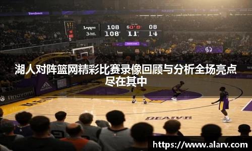 湖人对阵篮网精彩比赛录像回顾与分析全场亮点尽在其中
