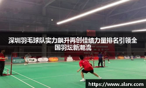 深圳羽毛球队实力飙升再创佳绩力量排名引领全国羽坛新潮流