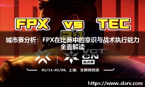 城市赛分析：FPX在比赛中的意识与战术执行能力全面解读